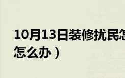 10月13日装修扰民怎么解决方法（装修扰民怎么办）