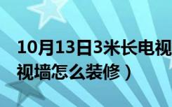 10月13日3米长电视墙怎么装修的（3米长电视墙怎么装修）