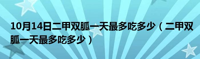 10月14日二甲双胍一天最多吃多少（二甲双胍一天最多吃多少）