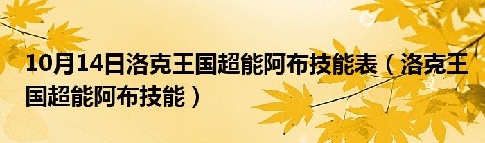 10月14日洛克王国超能阿布技能表（洛克王国超能阿布技能）