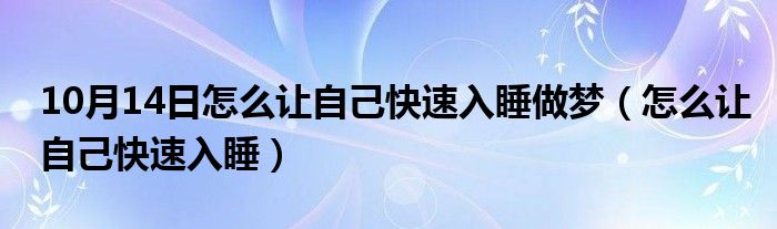 10月14日怎么让自己快速入睡做梦（怎么让自己快速入睡）