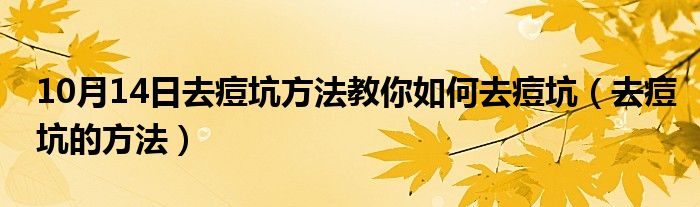 10月14日去痘坑方法教你如何去痘坑（去痘坑的方法）