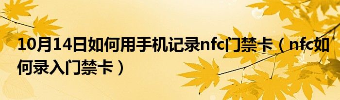 10月14日如何用手机记录nfc门禁卡（nfc如何录入门禁卡）