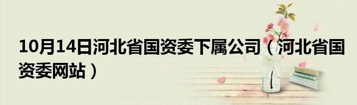 10月14日河北省国资委下属公司（河北省国资委网站）