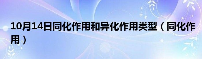 10月14日同化作用和异化作用类型（同化作用）