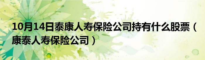 10月14日泰康人寿保险公司持有什么股票（康泰人寿保险公司）