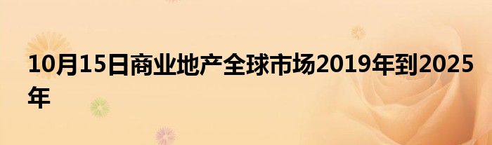 10月15日商业地产全球市场2019年到2025年