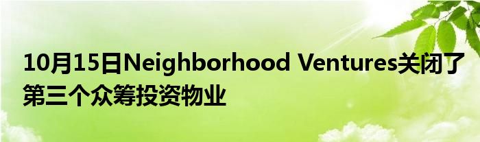 10月15日Neighborhood Ventures关闭了第三个众筹投资物业