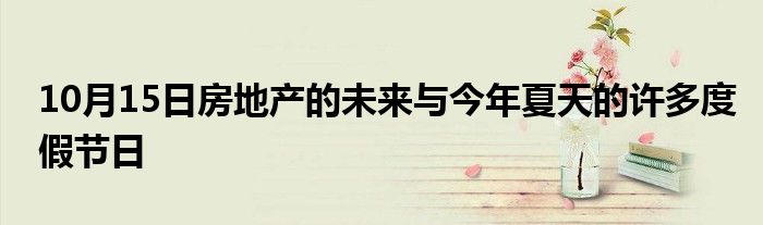 10月15日房地产的未来与今年夏天的许多度假节日