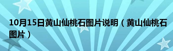 10月15日黄山仙桃石图片说明（黄山仙桃石图片）