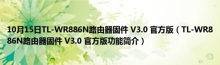 10月15日TL-WR886N路由器固件 V3.0 官方版（TL-WR886N路由器固件 V3.0 官方版功能简介）