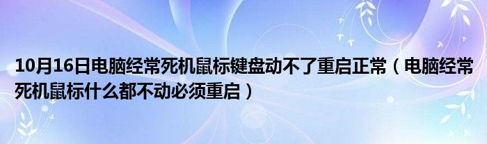 10月16日电脑经常死机鼠标键盘动不了重启正常（电脑经常死机鼠标什么都不动必须重启）