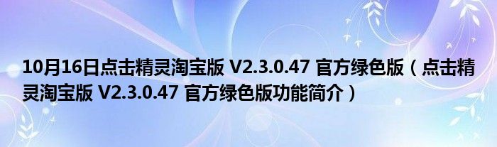 10月16日点击精灵淘宝版 V2.3.0.47 官方绿色版（点击精灵淘宝版 V2.3.0.47 官方绿色版功能简介）