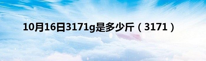 10月16日3171g是多少斤（3171）