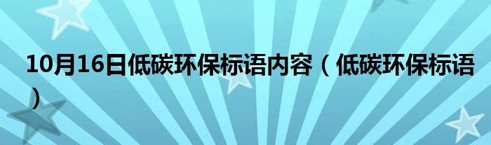 10月16日低碳环保标语内容（低碳环保标语）