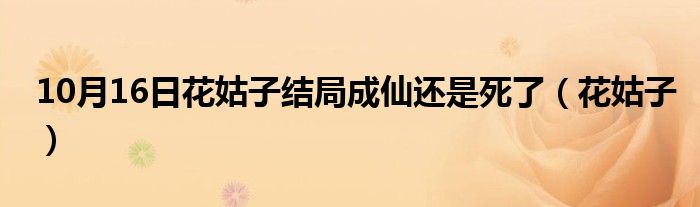 10月16日花姑子结局成仙还是死了（花姑子）