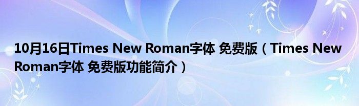 10月16日Times New Roman字体 免费版（Times New Roman字体 免费版功能简介）