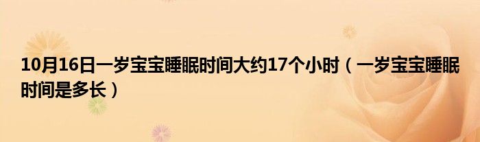 10月16日一岁宝宝睡眠时间大约17个小时（一岁宝宝睡眠时间是多长）