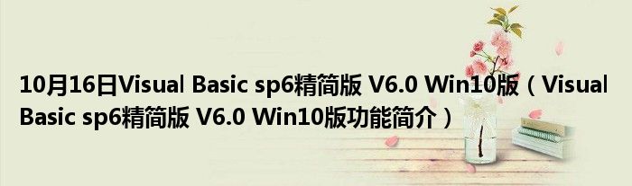 10月16日Visual Basic sp6精简版 V6.0 Win10版（Visual Basic sp6精简版 V6.0 Win10版功能简介）