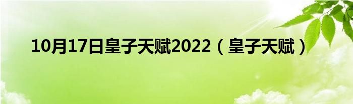 10月17日皇子天赋2022（皇子天赋）