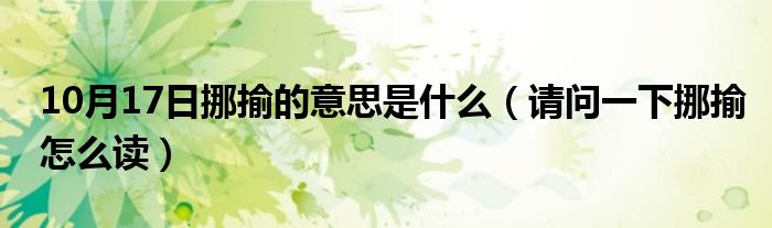 10月17日挪揄的意思是什么（请问一下挪揄怎么读）