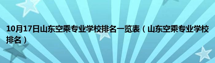 10月17日山东空乘专业学校排名一览表（山东空乘专业学校排名）