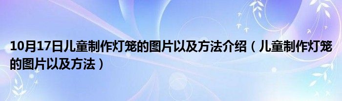 10月17日儿童制作灯笼的图片以及方法介绍（儿童制作灯笼的图片以及方法）