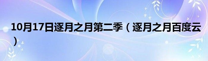 10月17日逐月之月第二季（逐月之月百度云）