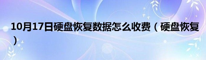 10月17日硬盘恢复数据怎么收费（硬盘恢复）