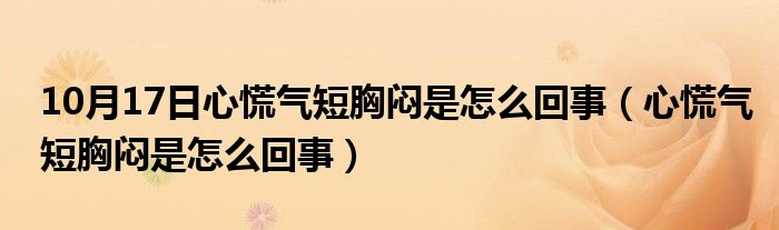 10月17日心慌气短胸闷是怎么回事（心慌气短胸闷是怎么回事）