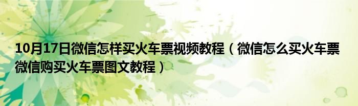 10月17日微信怎样买火车票视频教程（微信怎么买火车票 微信购买火车票图文教程）