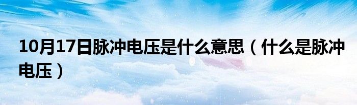 10月17日脉冲电压是什么意思（什么是脉冲电压）