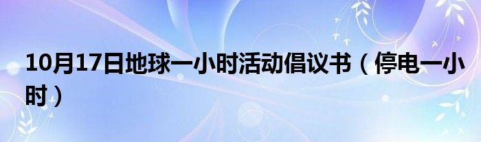 10月17日地球一小时活动倡议书（停电一小时）