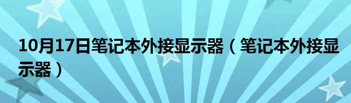 10月17日笔记本外接显示器（笔记本外接显示器）