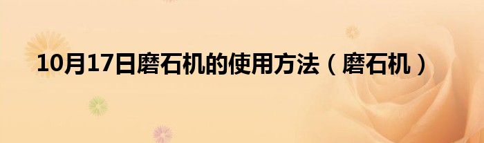 10月17日磨石机的使用方法（磨石机）