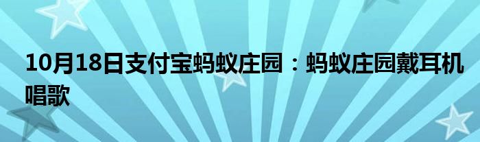 10月18日支付宝蚂蚁庄园：蚂蚁庄园戴耳机唱歌