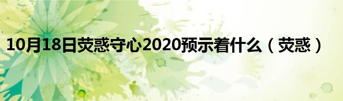 10月18日荧惑守心2020预示着什么（荧惑）