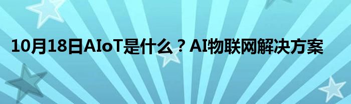 10月18日AIoT是什么？AI物联网解决方案