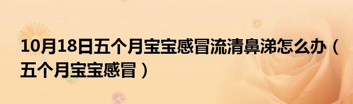 10月18日五个月宝宝感冒流清鼻涕怎么办（五个月宝宝感冒）