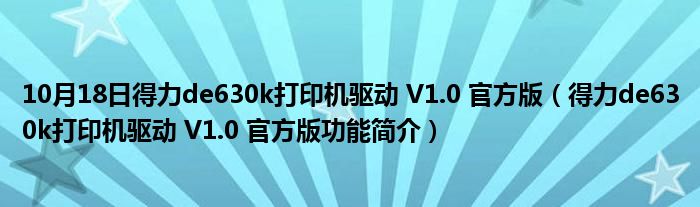 10月18日得力de630k打印机驱动 V1.0 官方版（得力de630k打印机驱动 V1.0 官方版功能简介）