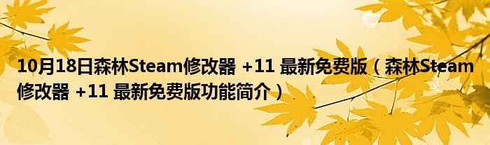 10月18日森林Steam修改器 +11 最新免费版（森林Steam修改器 +11 最新免费版功能简介）