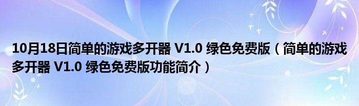 10月18日简单的游戏多开器 V1.0 绿色免费版（简单的游戏多开器 V1.0 绿色免费版功能简介）