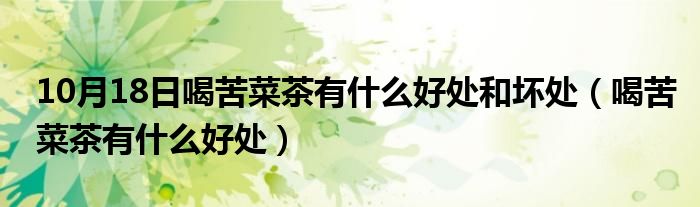 10月18日喝苦菜茶有什么好处和坏处（喝苦菜茶有什么好处）