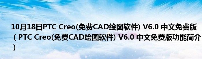 10月18日PTC Creo(免费CAD绘图软件) V6.0 中文免费版（PTC Creo(免费CAD绘图软件) V6.0 中文免费版功能简介）