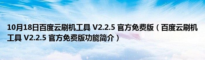 10月18日百度云刷机工具 V2.2.5 官方免费版（百度云刷机工具 V2.2.5 官方免费版功能简介）