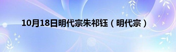 10月18日明代宗朱祁钰（明代宗）