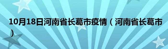 10月18日河南省长葛市疫情（河南省长葛市）