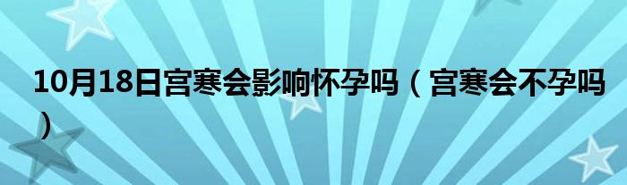 10月18日宫寒会影响怀孕吗（宫寒会不孕吗）