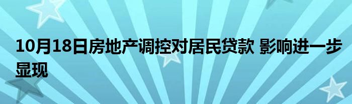 10月18日房地产调控对居民贷款 影响进一步显现