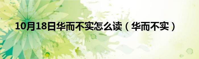 10月18日华而不实怎么读（华而不实）